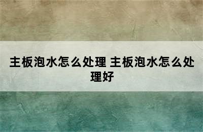 主板泡水怎么处理 主板泡水怎么处理好